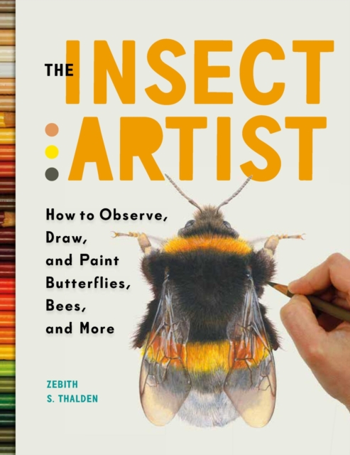 The Insect Artist : How to Observe, Draw, and Paint Butterflies, Bees, and More, Paperback / softback Book