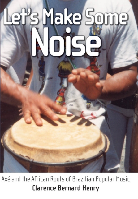 Let's Make Some Noise : Axe and the African Roots of Brazilian Popular Music, PDF eBook