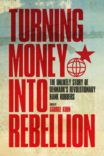 Turning Money Into Rebellion : The Unlikely Story of Denmark's Revolutionary Bank Robbers, Paperback / softback Book