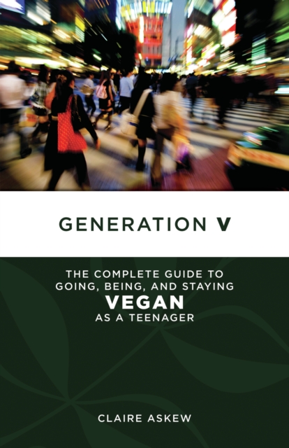 Generation V : The Complete Guide to Going, Being, and Staying Vegan as a Teenager, PDF eBook