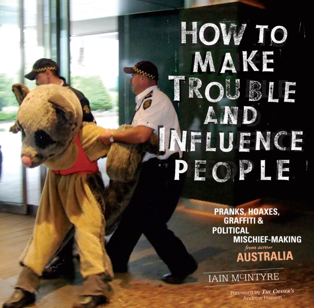How to Make Trouble and Influence People : Pranks, Protests, Graffiti & Political Mischief-Making from across Australia, EPUB eBook