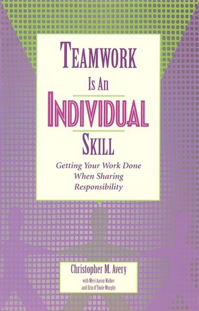 Teamwork Is an Individual Skill : Getting Your Work Done When Sharing Responsibility, PDF eBook