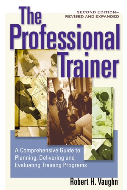 The Professional Trainer : A Comprehensive Guide to Planning, Delivering, and Evaluating Training Programs, PDF eBook