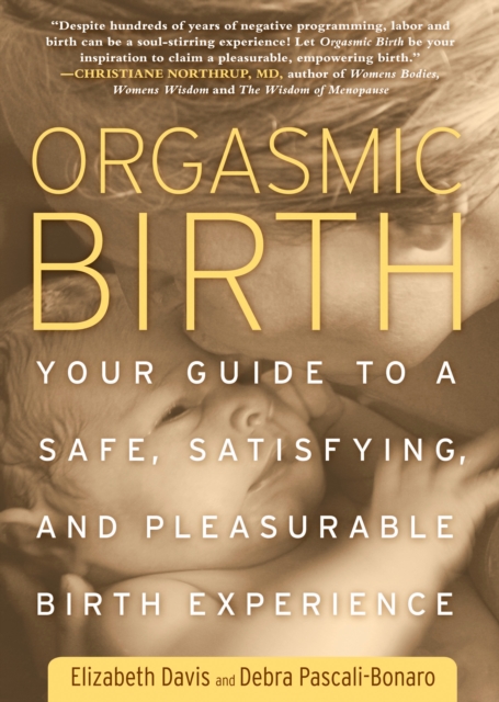 Orgasmic Birth : Your Guide to a Safe, Satisfying, and Pleasurable Birth Experience, Paperback / softback Book