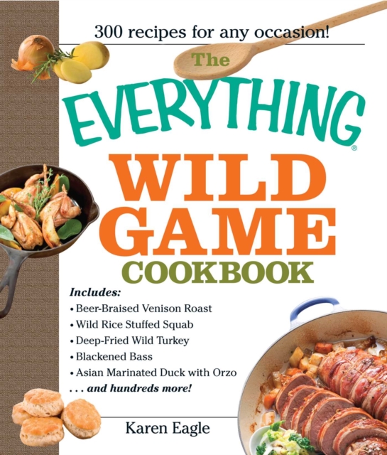 The Everything Wild Game Cookbook : From Fowl And Fish to Rabbit And Venison--300 Recipes for Home-cooked Meals, EPUB eBook
