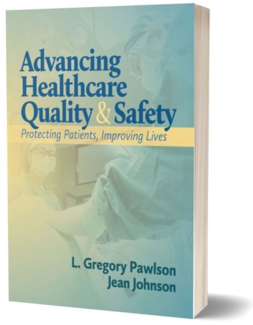 Advancing Healthcare Quality & Safety : Protecting Patients, Improving Lives, Hardback Book