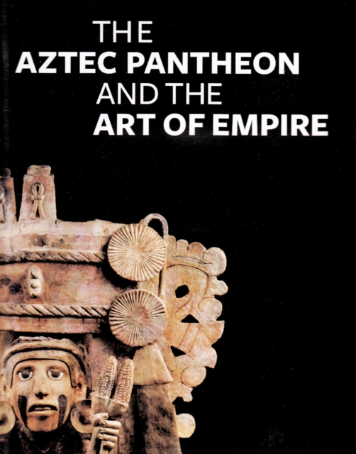 The Aztec Pantheon and the Art of Empire, Hardback Book
