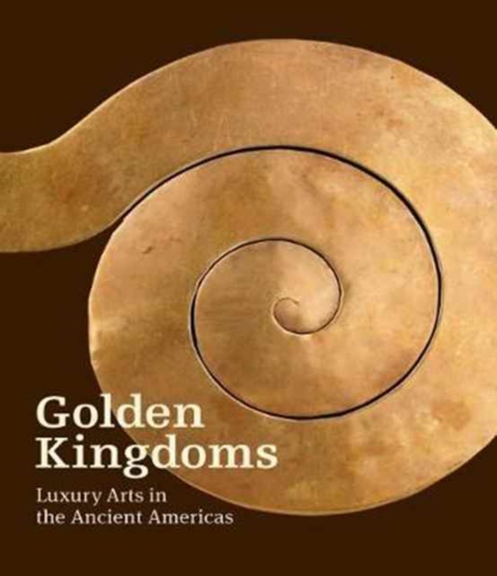 Golden Kingdoms - Luxury Arts in the Ancient Americas, Hardback Book