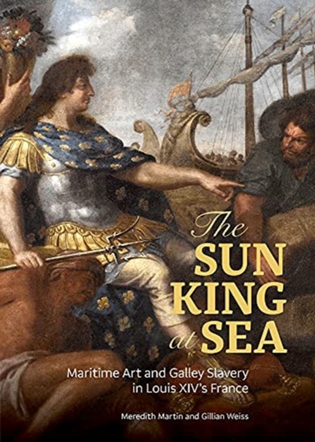 The Sun King at Sea - Maritime Art and Galley Slavery in Louis XIV's France, Hardback Book