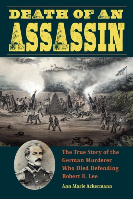 Death of an Assassin : The True Story of the German Murderer Who Died Defending Robert E. Lee, Hardback Book