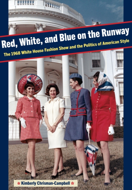 Red, White, and Blue on the Runway : The 1968 White House Fashion Show and the Politics of American Style, Paperback / softback Book
