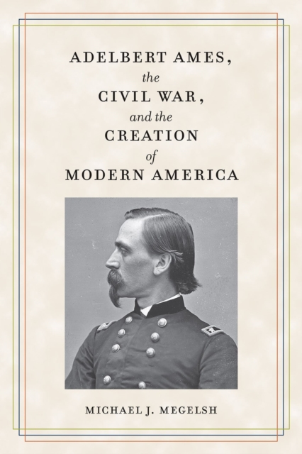 Adelbert Ames, the Civil War, and the Creation of Modern America, Paperback / softback Book