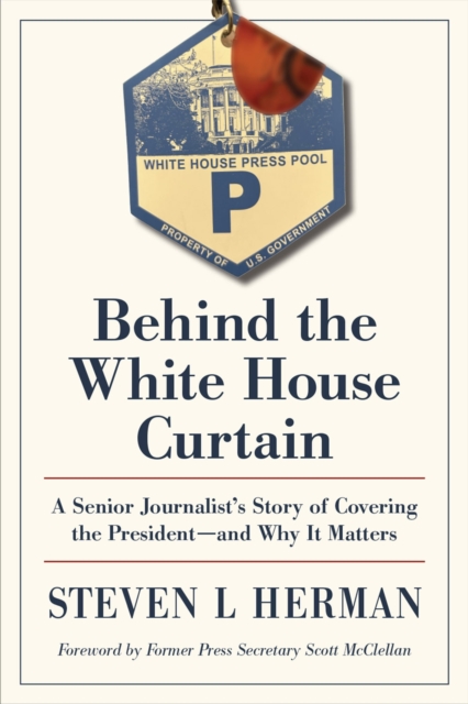 Behind the White House Curtain : A Senior Journalist's Story of Covering the President-and Why It Matters, Hardback Book