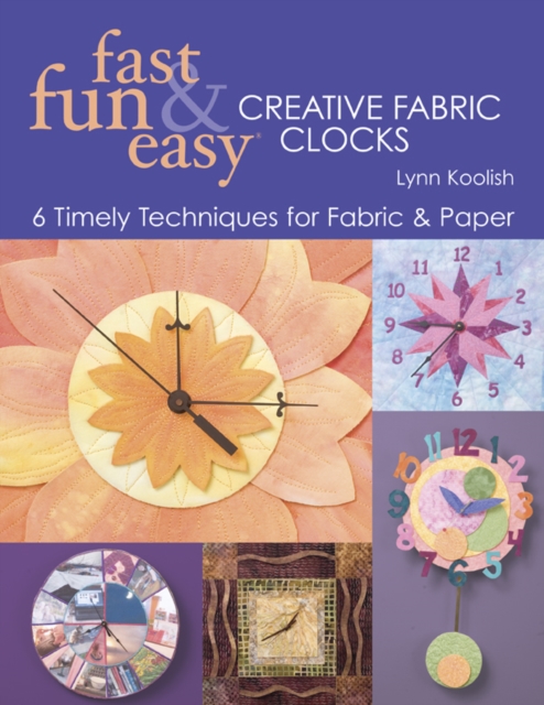 Fast, Fun & Easy Creative Fabric Clocks : 6 Timely Techniques for Fabric & Paper, EPUB eBook