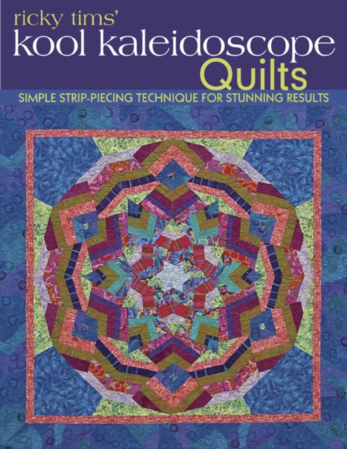 Ricky Tims' Kool Kaleidoscope Quilts : Simple Strip-Piecing Technique for Stunning Results, EPUB eBook