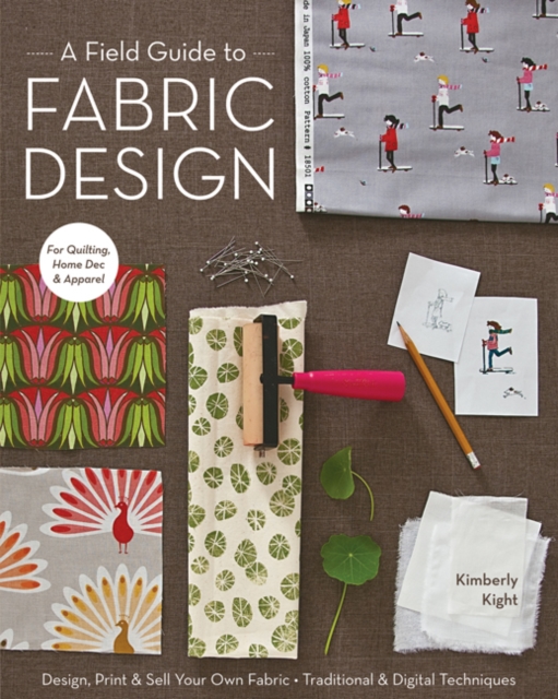 A Field Guide To Fabric Design : Design, Print & Sell Your Own Fabric * Traditional & Digital Techniques * for Quilting, Home Dec & Apparel, Paperback / softback Book