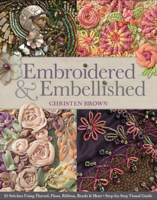 Embroidered & Embellished : 85 Stitches Using Thread, Floss, Ribbon, Beads & More Step-by-Step Visual Guide, Paperback / softback Book