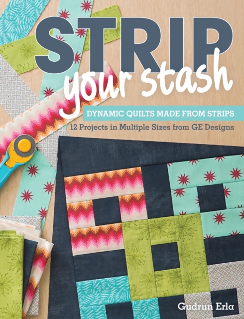 Strip Your Stash : Dynamic Quilts Made from Strips - 12 Projects in Multiple Sizes from GE Designs, EPUB eBook