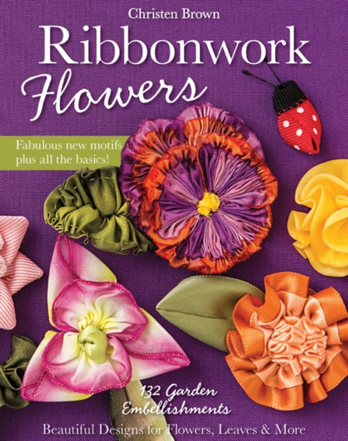 Ribbonwork Flowers : 132 Garden Embellishments - Beautiful Designs for Flowers, Leaves & More, Paperback / softback Book