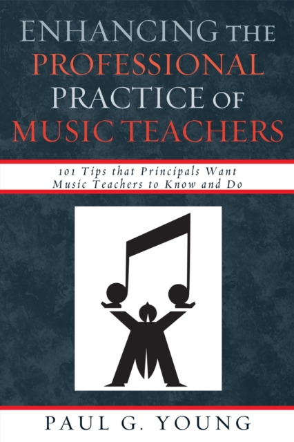 Enhancing the Professional Practice of Music Teachers : 101 Tips that Principals Want Music Teachers to Know and Do, Paperback / softback Book