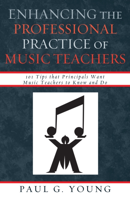 Enhancing the Professional Practice of Music Teachers : 101 Tips that Principals Want Music Teachers to Know and Do, EPUB eBook