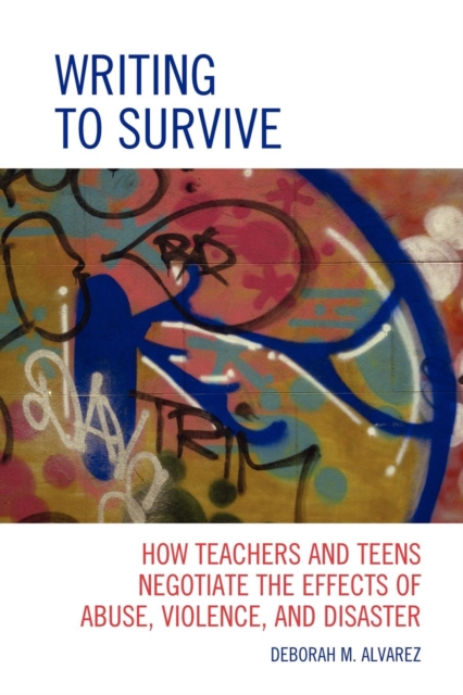 Writing to Survive : How Teachers and Teens Negotiate the Effects of Abuse, Violence, and Disaster, EPUB eBook