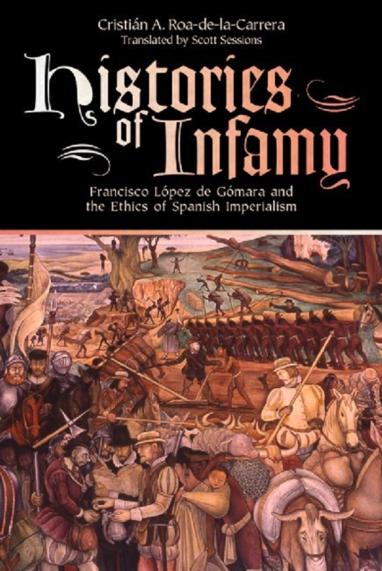 Histories of Infamy : Francisco Lopez de Gomara and the Ethics of Spanish Imperialism, Paperback / softback Book