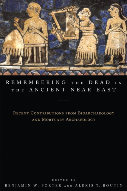 Remembering the Dead in the Ancient Near East : Recent Contributions from Bioarchaeology and Mortuary Archaeology, Hardback Book
