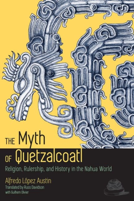 The Myth of Quetzalcoatl : Religion, Rulership, and History in the Nahua World, Paperback / softback Book