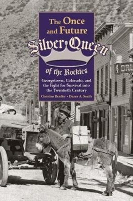 The Once and Future Silver Queen of the Rockies : Georgetown, Colorado, and the Fight for Survival Into the Twentieth Century, Hardback Book