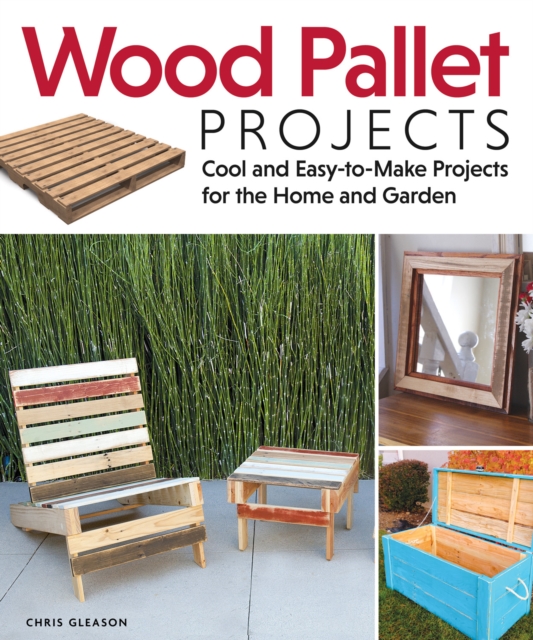 Wood Pallet Projects : Cool and Easy-to-Make Projects for the Home and Garden, EPUB eBook