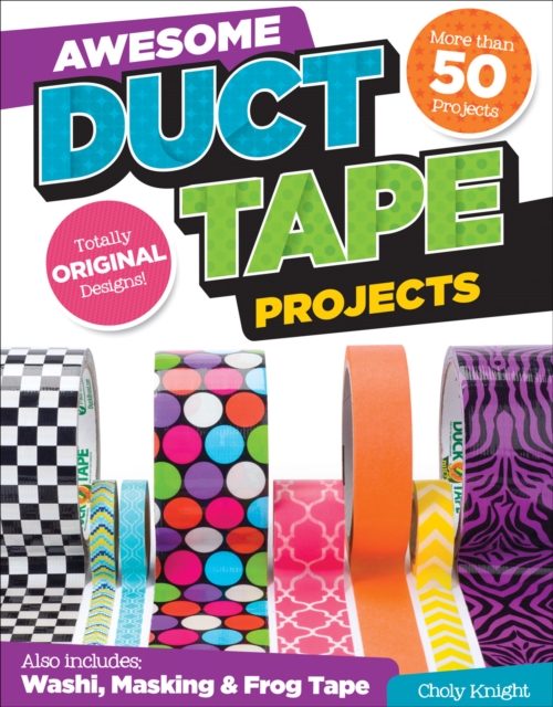 Awesome Duct Tape Projects : Also Includes Washi, Masking, and Frog Tape: More than 50 Projects: Totally Original Designs, EPUB eBook