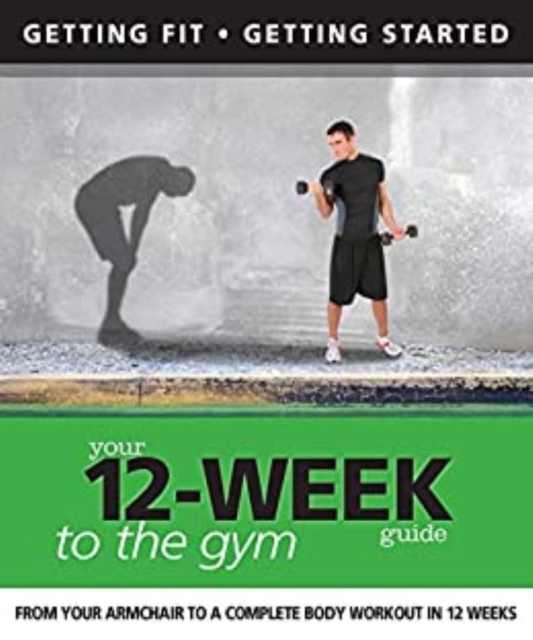 Your 12 Week Guide to the Gym : From Your Armchair to a Complete Body Workout in 12 Weeks, EPUB eBook