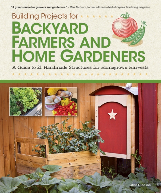Building Projects for Backyard Farmers and Home Gardeners : A Guide to 21 Handmade Structures for Homegrown Harvests, EPUB eBook