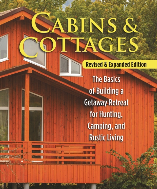 Cabins & Cottages, Revised & Expanded Edition : The Basics of Building a Getaway Retreat for Hunting, Camping, and Rustic Living, EPUB eBook