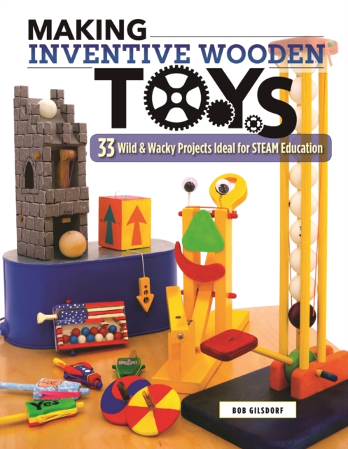 Making Inventive Wooden Toys : 33 Wild & Wacky Projects Ideal for STEAM Education, EPUB eBook