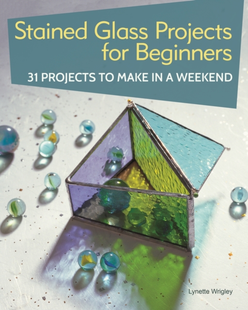 Stained Glass Projects for Beginners : 31 Projects to Make in a Weekend, EPUB eBook