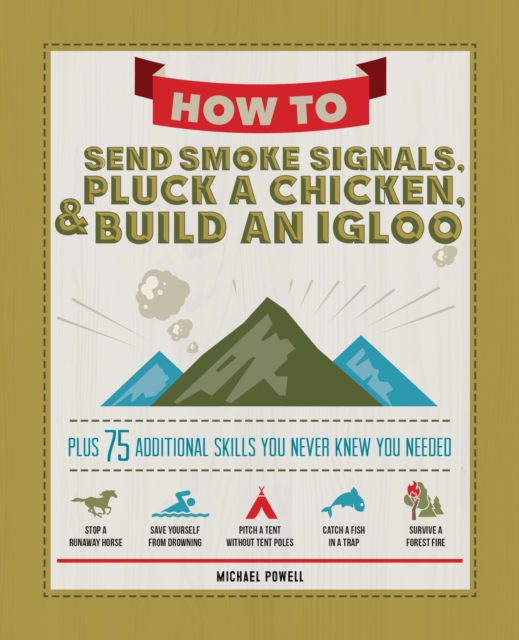How to Send Smoke Signals, Pluck a Chicken & Build an Igloo : Plus 75 Additional Skills You Never Knew You Needed, EPUB eBook