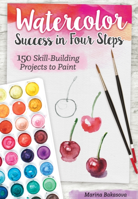 Watercolor Success in Four Steps : 150 Skill-Building Projects to Paint, EPUB eBook