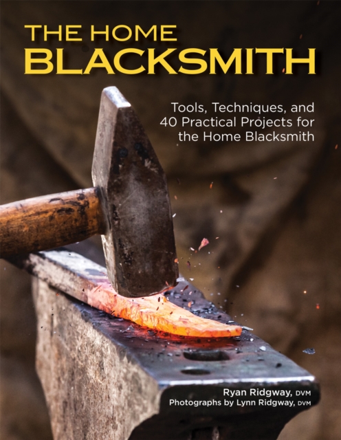 The Home Blacksmith : Tools, Techniques, and 40 Practical Projects for the Home Blacksmith, EPUB eBook