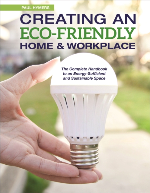 Creating an Eco-Friendly Home & Workplace : The Complete Handbook to an Energy-Efficient and Sustainable Space, EPUB eBook