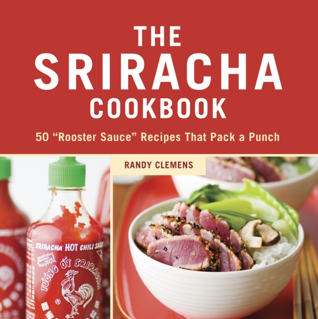 The Sriracha Cookbook : 50 "Rooster Sauce" Recipes that Pack a Punch, Hardback Book