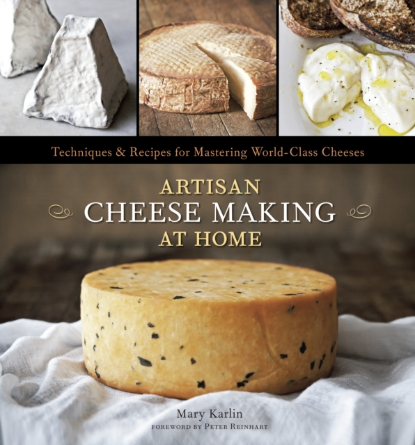 Artisan Cheese Making at Home : Techniques & Recipes for Mastering World-Class Cheeses [A Cookbook], Hardback Book