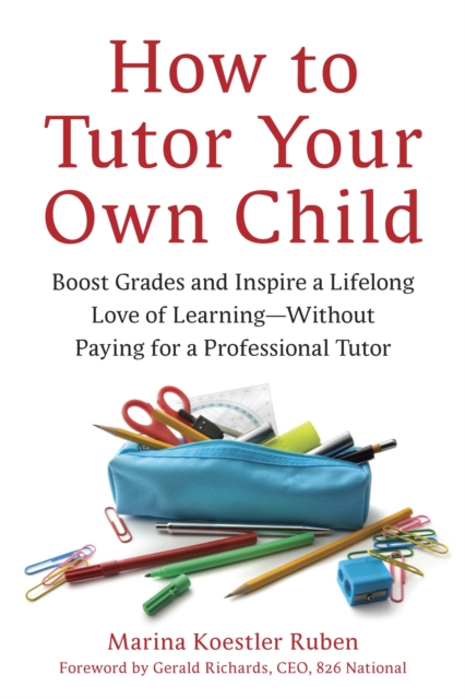 How to Tutor Your Own Child : Boost Grades and Inspire a Lifelong Love of Learning--Without Paying for a Professional Tutor, Paperback / softback Book