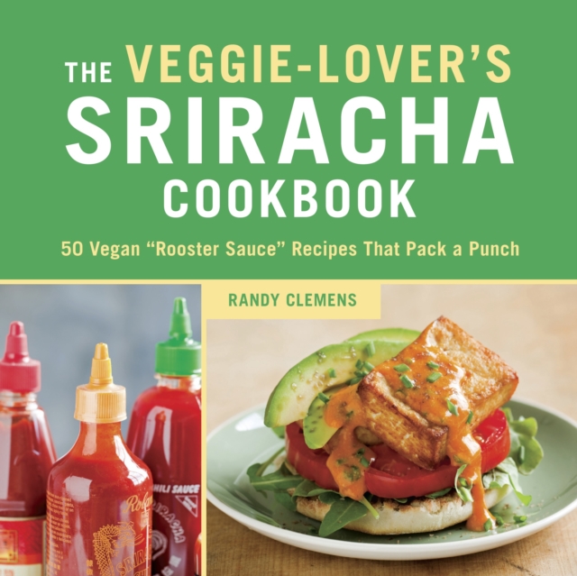The Veggie-Lover's Sriracha Cookbook : 50 Vegan "Rooster Sauce" Recipes that Pack a Punch, Hardback Book
