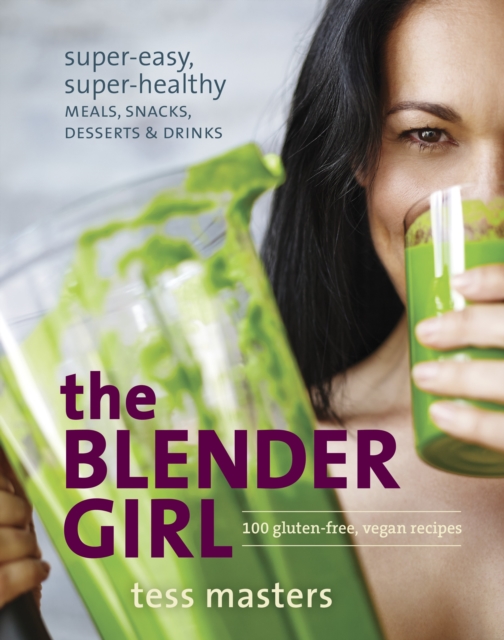 The Blender Girl : Super-Easy, Super-Healthy Meals, Snacks, Desserts, and Drinks--100 Gluten-Free, Vegan Recipes!, Paperback / softback Book