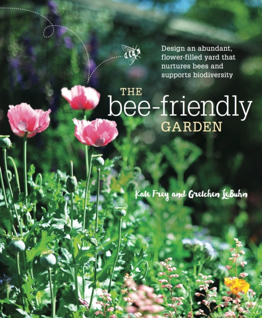The Bee-Friendly Garden : Design an Abundant, Flower-Filled Yard that Nurtures Bees and Supports Biodiversity, Paperback / softback Book