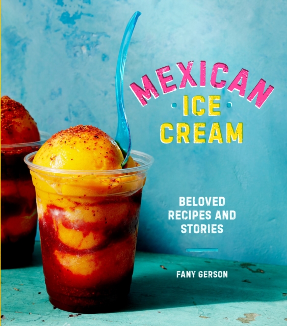 Mexican Ice Cream : Beloved Recipes and Stories [A Cookbook], Hardback Book