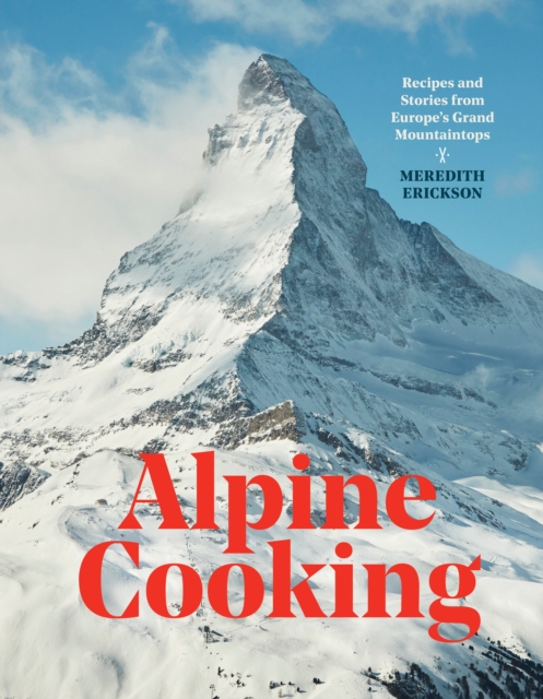 Alpine Cooking : Recipes and Stories from Europe's Grand Mountaintops, Hardback Book