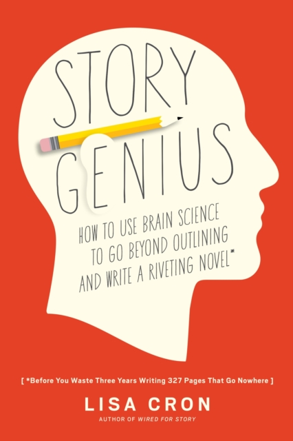 Story Genius : How to Use Brain Science to Go Beyond Outlining and Write a Riveting Novel (Before You Waste Three Years Writing 327 Pages That Go Nowhere), Paperback / softback Book